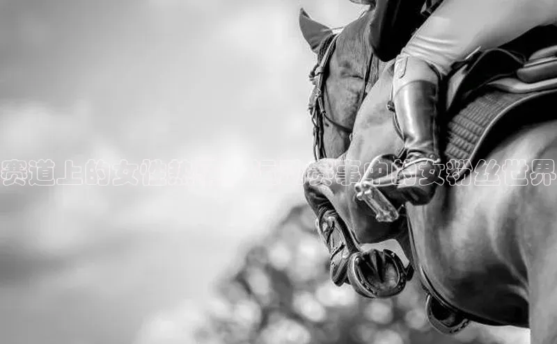 赛道上的女性热情：运动赛事中的女粉丝世界